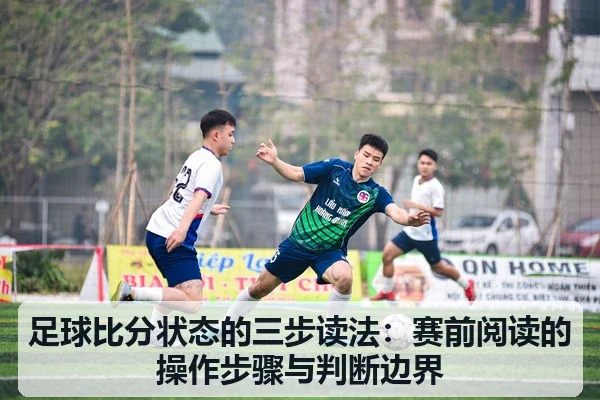 足球比分状态的三步读法:赛前阅读的操作步骤与判断边界